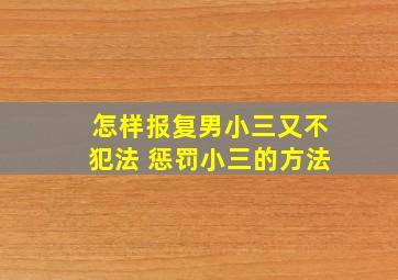 怎样报复男小三又不犯法 惩罚小三的方法